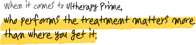 When it comes to Ultherapy Prime, who performs the treatment matters more than where you get it.